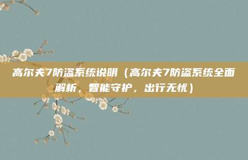 高尔夫7防盗系统说明(高尔夫7防盗系统全面解析,智能守护,出行无忧)