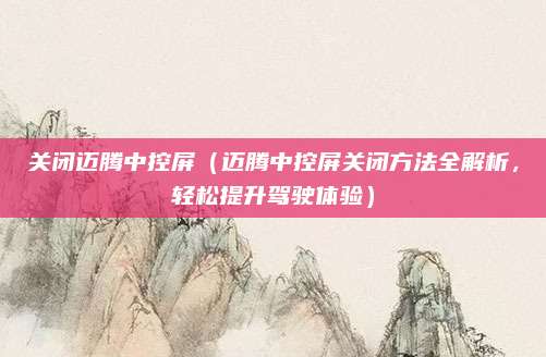 关闭迈腾中控屏（迈腾中控屏关闭方法全解析，轻松提升驾驶体验）