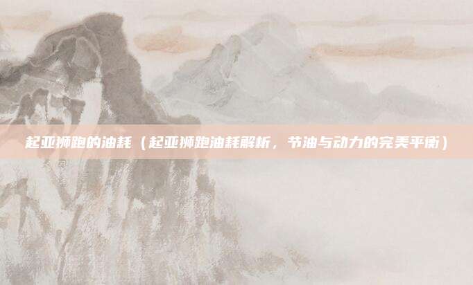 起亚狮跑的油耗(起亚狮跑油耗解析,节油与动力的完美平衡)