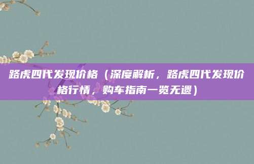 路虎四代发现价格(深度解析,路虎四代发现价格行情,购车指南一览无遗)