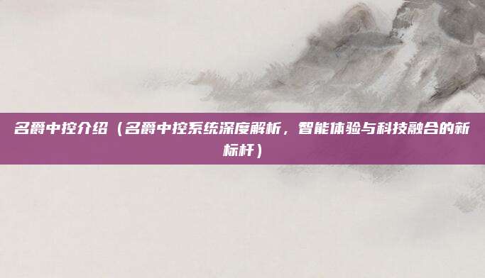 名爵中控介绍(名爵中控系统深度解析,智能体验与科技融合的新标杆)