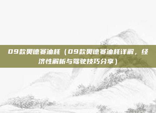 09款奥德赛油耗（09款奥德赛油耗详解，经济性解析与驾驶技巧分享）