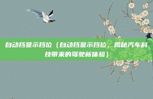 自动挡显示挡位(自动挡显示挡位,揭秘汽车科技带来的驾驶新体验)