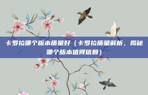 卡罗拉哪个版本质量好(卡罗拉质量解析,揭秘哪个版本值得信赖)
