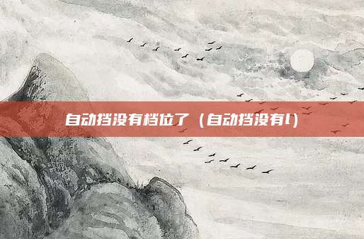 自动挡没有档位了(自动挡没有l)