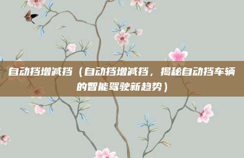 自动挡增减挡(自动挡增减挡,揭秘自动挡车辆的智能驾驶新趋势)
