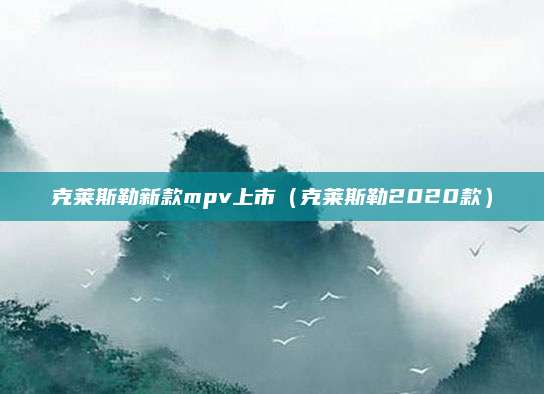 克莱斯勒新款mpv上市(克莱斯勒2020款)