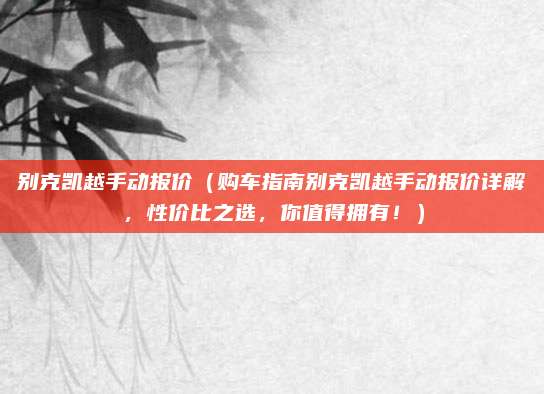 别克凯越手动报价(购车指南别克凯越手动报价详解,性价比之选,你值得拥有!)