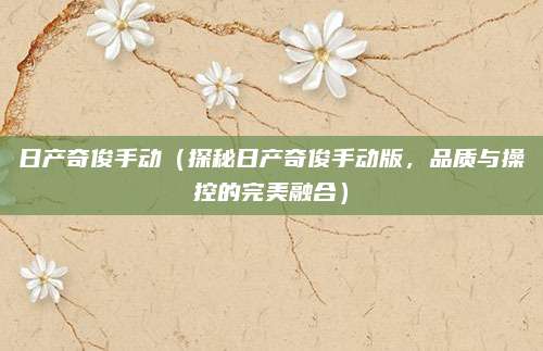 日产奇俊手动(探秘日产奇俊手动版,品质与操控的完美融合)