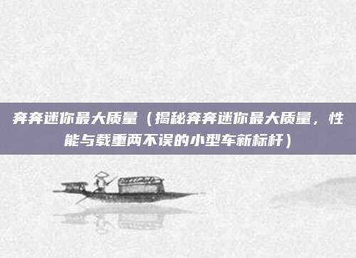奔奔迷你最大质量（揭秘奔奔迷你最大质量，性能与载重两不误的小型车新标杆）