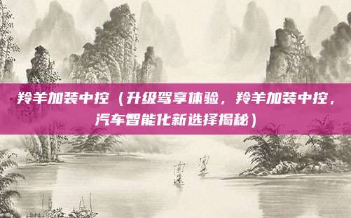 羚羊加装中控(升级驾享体验,羚羊加装中控,汽车智能化新选择揭秘)