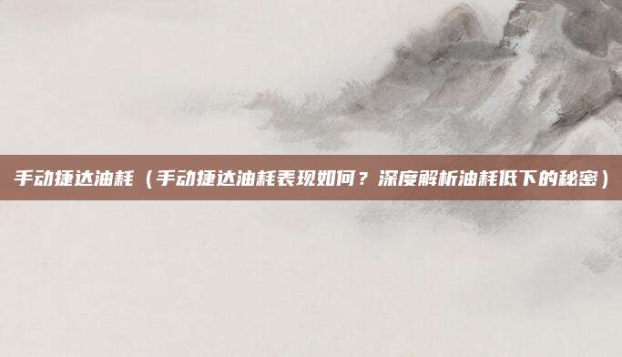 手动捷达油耗(手动捷达油耗表现如何?深度解析油耗低下的秘密)