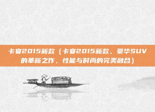 卡宴2015新款(卡宴2015新款,豪华SUV的革新之作,性能与时尚的完美融合)
