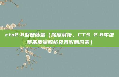 cts2.8整备质量（深度解析，CTS 2.8车型整备质量解析及其影响因素）