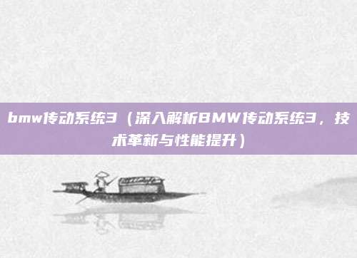 bmw传动系统3(深入解析BMW传动系统3,技术革新与性能提升)