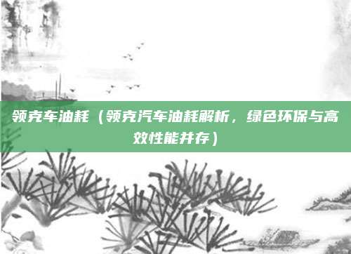 领克车油耗（领克汽车油耗解析，绿色环保与高效性能并存）