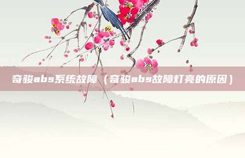 奇骏abs系统故障(奇骏abs故障灯亮的原因)