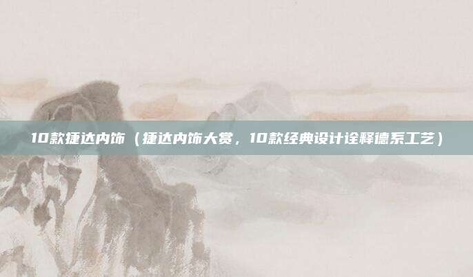 10款捷达内饰(捷达内饰大赏,10款经典设计诠释德系工艺)