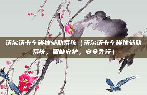 沃尔沃卡车碰撞辅助系统(沃尔沃卡车碰撞辅助系统,智能守护,安全先行)