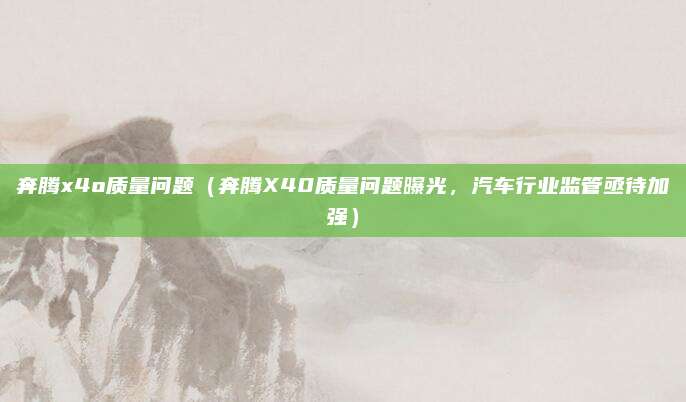 奔腾x4o质量问题(奔腾X40质量问题曝光,汽车行业监管亟待加强)
