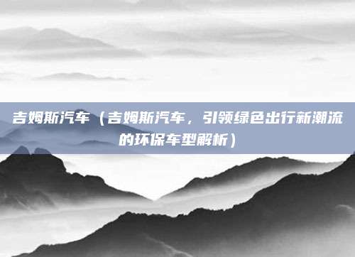 吉姆斯汽车(吉姆斯汽车,引领绿色出行新潮流的环保车型解析)