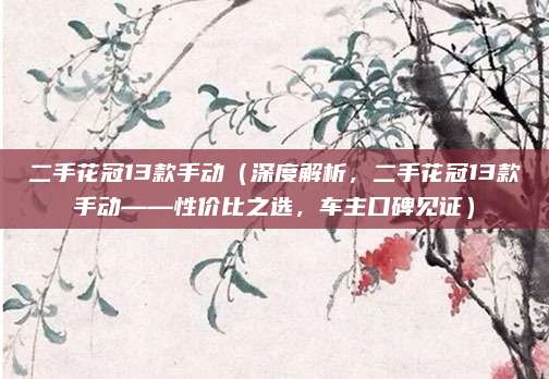 二手花冠13款手动(深度解析,二手花冠13款手动——性价比之选,车主口碑见证)