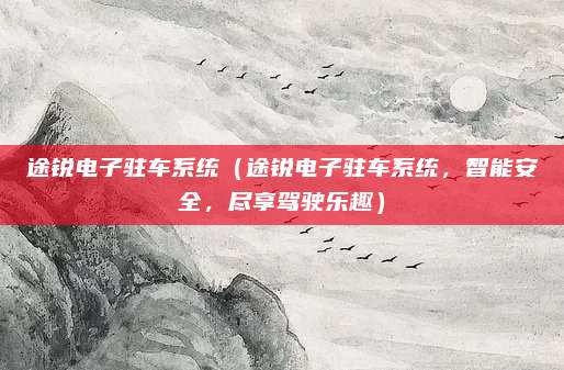 途锐电子驻车系统(途锐电子驻车系统,智能安全,尽享驾驶乐趣)