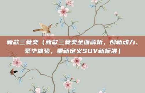 新款三菱奕(新款三菱奕全面解析,创新动力、豪华体验,重新定义SUV新标准)