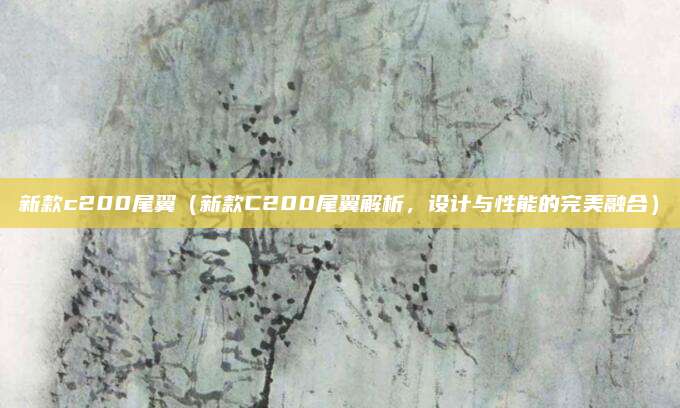新款c200尾翼(新款C200尾翼解析,设计与性能的完美融合)