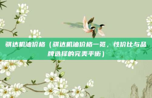 骐达机油价格(骐达机油价格一览,性价比与品牌选择的完美平衡)