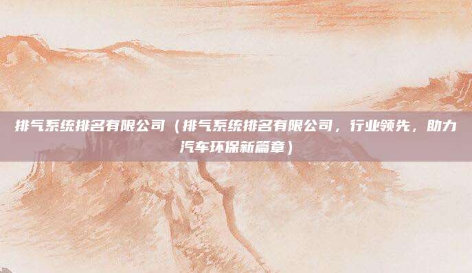 排气系统排名有限公司（排气系统排名有限公司，行业领先，助力汽车环保新篇章）