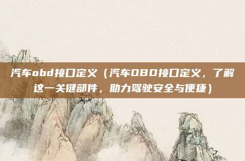 汽车obd接口定义（汽车OBD接口定义，了解这一关键部件，助力驾驶安全与便捷）