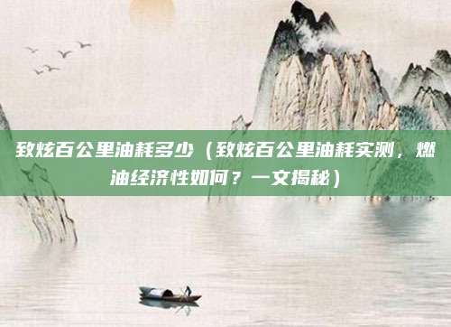 致炫百公里油耗多少（致炫百公里油耗实测，燃油经济性如何？一文揭秘）