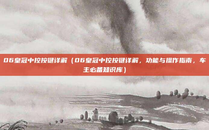 06皇冠中控按键详解（06皇冠中控按键详解，功能与操作指南，车主必备知识库）
