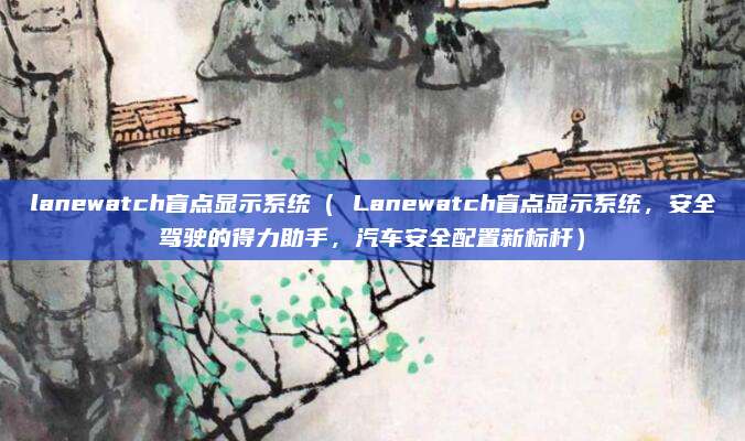 lanewatch盲点显示系统( Lanewatch盲点显示系统,安全驾驶的得力助手,汽车安全配置新标杆)