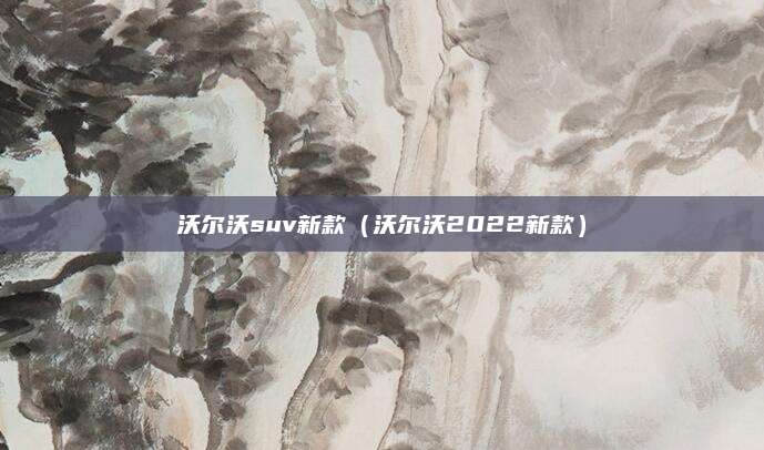 沃尔沃suv新款(沃尔沃2022新款)