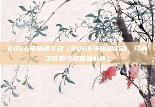 2006年雅阁手动（2006年雅阁手动，经典之作的驾驶体验解析）