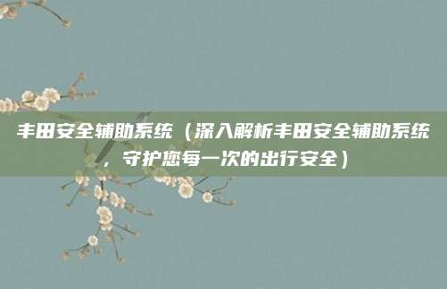 丰田安全辅助系统（深入解析丰田安全辅助系统，守护您每一次的出行安全）
