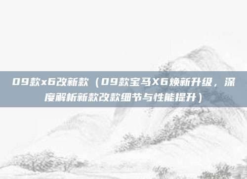 09款x6改新款（09款宝马X6焕新升级，深度解析新款改款细节与性能提升）
