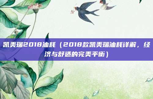 凯美瑞2018油耗（2018款凯美瑞油耗详解，经济与舒适的完美平衡）