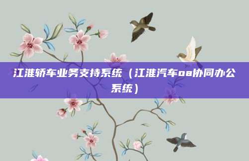 江淮轿车业务支持系统(江淮汽车oa协同办公系统)