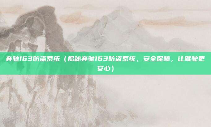 奔驰163防盗系统(揭秘奔驰163防盗系统,安全保障,让驾驶更安心)