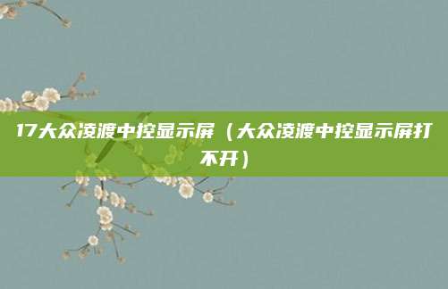 17大众凌渡中控显示屏（大众凌渡中控显示屏打不开）