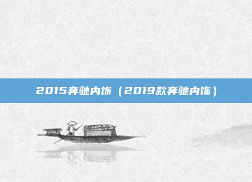 2015奔驰内饰(2019款奔驰内饰)
