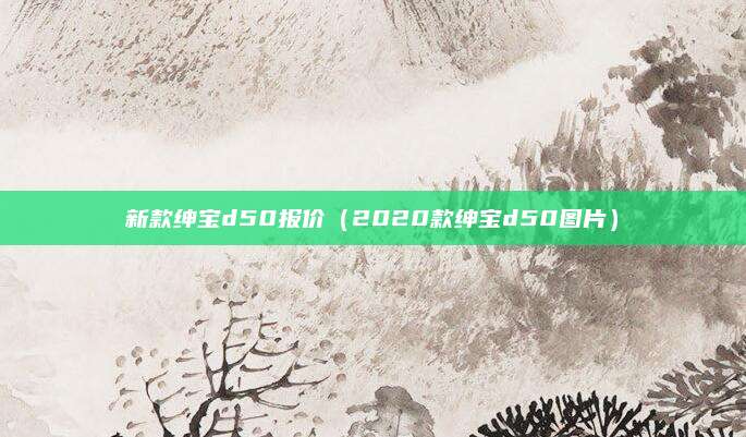 新款绅宝d50报价(2020款绅宝d50图片)