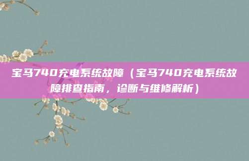 宝马740充电系统故障（宝马740充电系统故障排查指南，诊断与维修解析）
