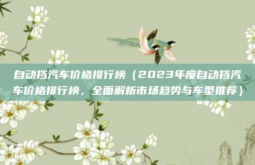 自动挡汽车价格排行榜(2023年度自动挡汽车价格排行榜,全面解析市场趋势与车型推荐)