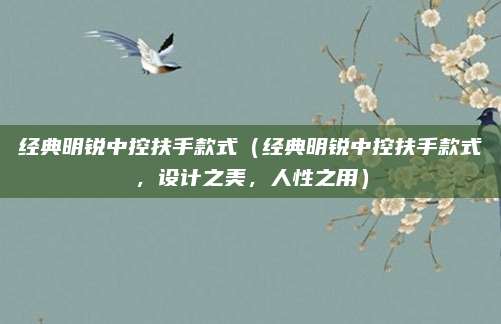 经典明锐中控扶手款式（经典明锐中控扶手款式，设计之美，人性之用）