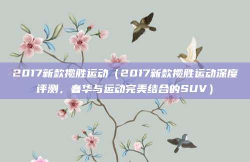 2017新款揽胜运动（2017新款揽胜运动深度评测，奢华与运动完美结合的SUV）