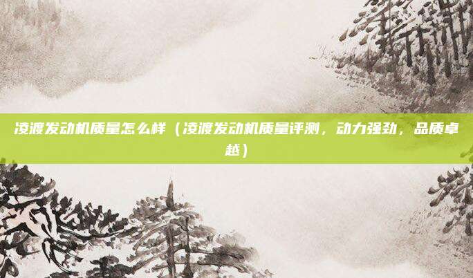 凌渡发动机质量怎么样（凌渡发动机质量评测，动力强劲，品质卓越）